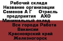 Рабочий склада › Название организации ­ Семенов А.Г. › Отрасль предприятия ­ АХО › Минимальный оклад ­ 18 000 - Все города Работа » Вакансии   . Красноярский край,Железногорск г.